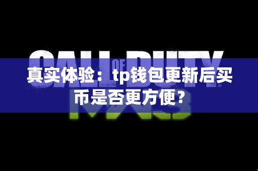 真实体验：tp钱包更新后买币是否更方便？