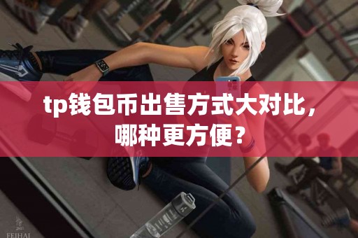 tp钱包币出售方式大对比，哪种更方便？