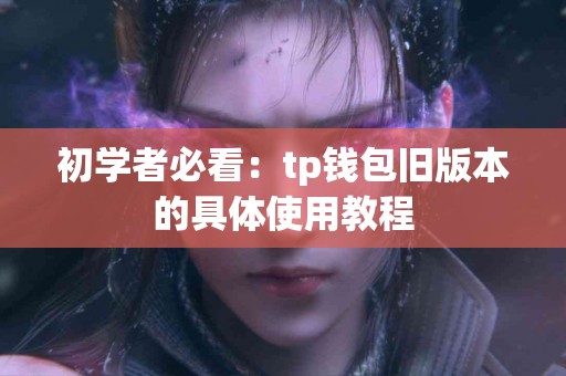 初学者必看：tp钱包旧版本的具体使用教程