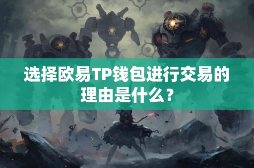选择欧易TP钱包进行交易的理由是什么？