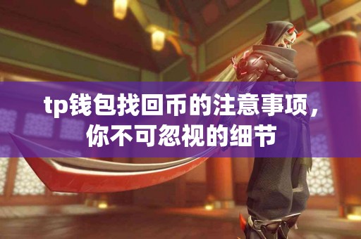 tp钱包找回币的注意事项，你不可忽视的细节