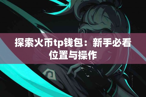 探索火币tp钱包：新手必看位置与操作