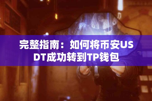 完整指南：如何将币安USDT成功转到TP钱包