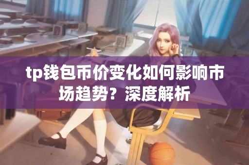 tp钱包币价变化如何影响市场趋势？深度解析