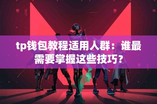 tp钱包教程适用人群：谁最需要掌握这些技巧？