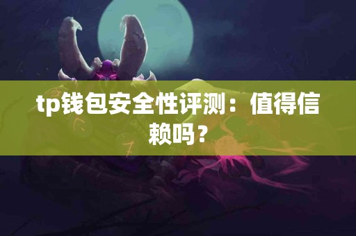 tp钱包安全性评测：值得信赖吗？