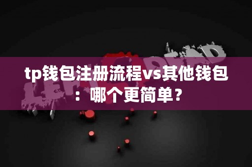 tp钱包注册流程vs其他钱包：哪个更简单？