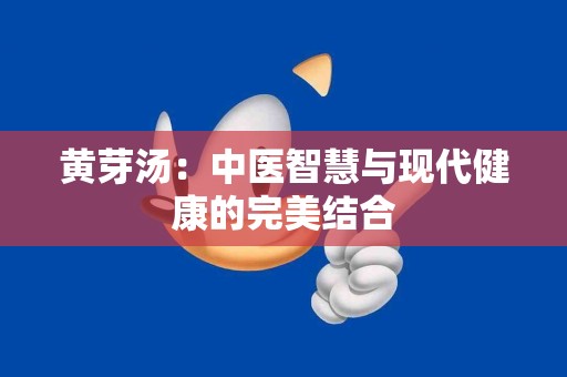 黄芽汤：中医智慧与现代健康的完美结合