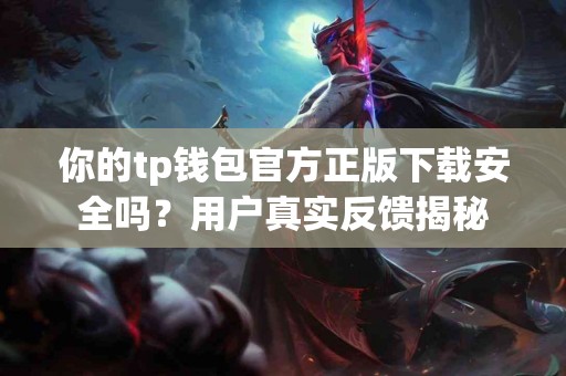 你的tp钱包官方正版下载安全吗？用户真实反馈揭秘