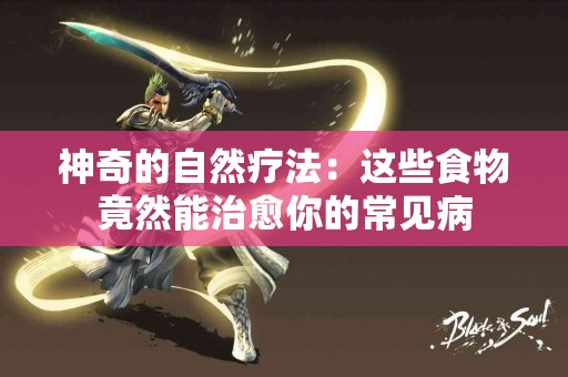 神奇的自然疗法：这些食物竟然能治愈你的常见病