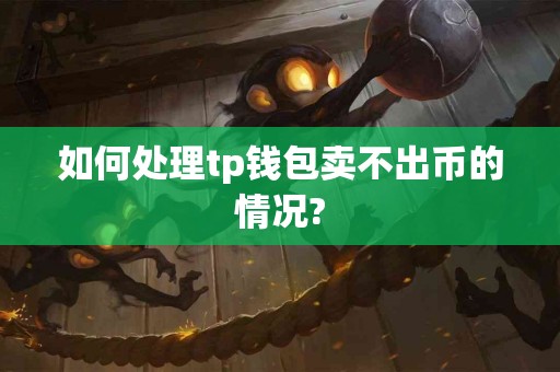 如何处理tp钱包卖不出币的情况?