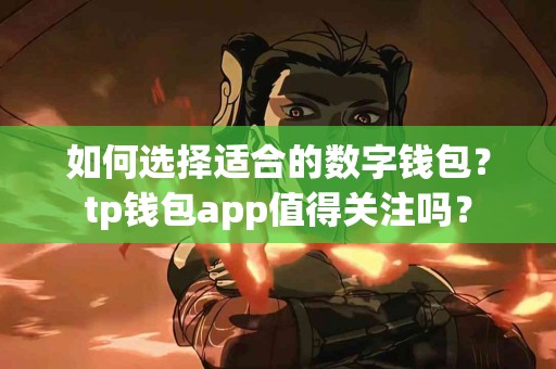 如何选择适合的数字钱包？tp钱包app值得关注吗？