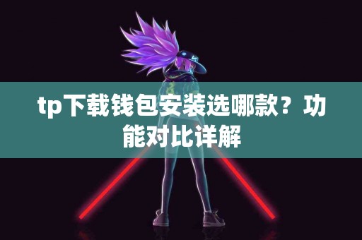 tp下载钱包安装选哪款？功能对比详解