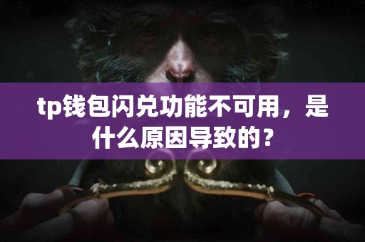 tp钱包闪兑功能不可用，是什么原因导致的？