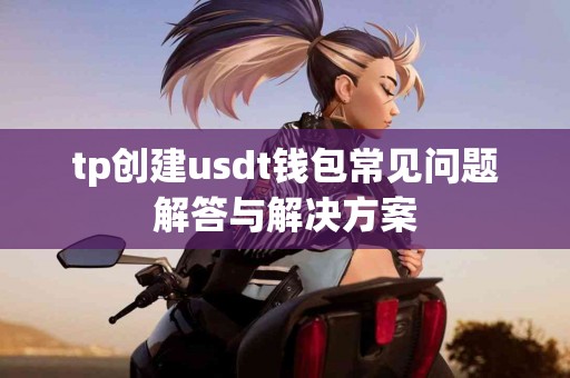 tp创建usdt钱包常见问题解答与解决方案