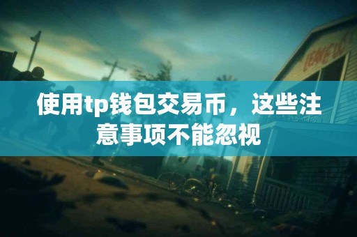 使用tp钱包交易币，这些注意事项不能忽视