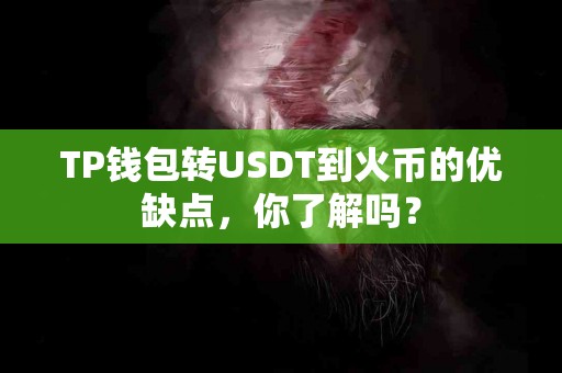 TP钱包转USDT到火币的优缺点，你了解吗？