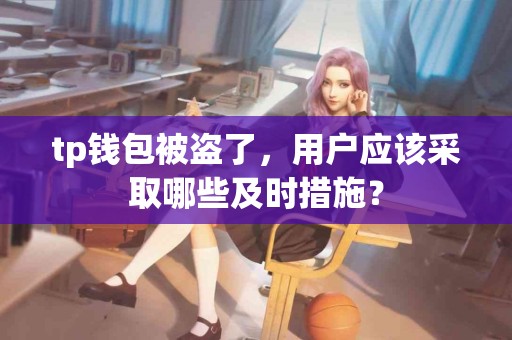 tp钱包被盗了，用户应该采取哪些及时措施？