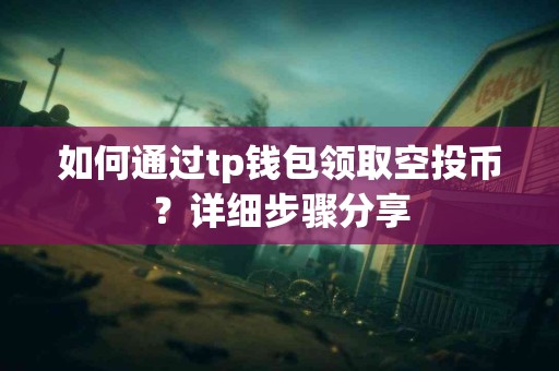 如何通过tp钱包领取空投币？详细步骤分享