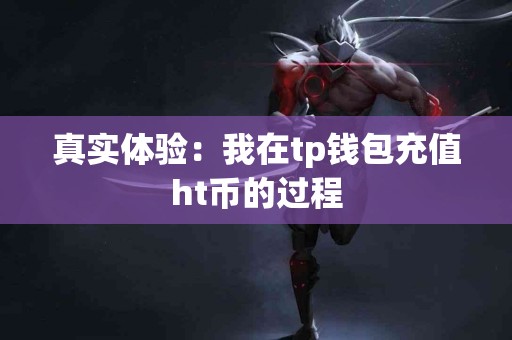 真实体验：我在tp钱包充值ht币的过程