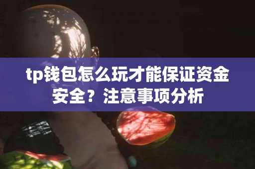 tp钱包怎么玩才能保证资金安全？注意事项分析