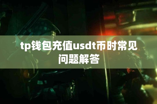 tp钱包充值usdt币时常见问题解答