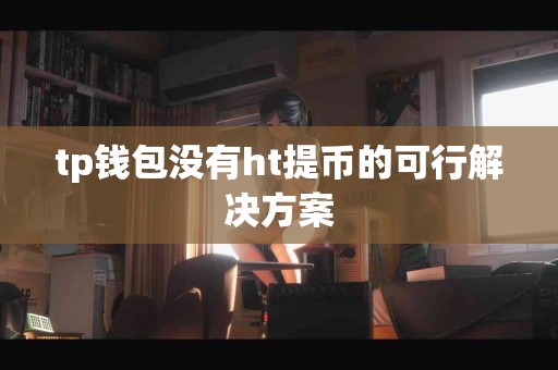 tp钱包没有ht提币的可行解决方案