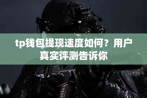 tp钱包提现速度如何？用户真实评测告诉你