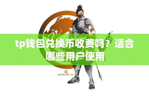 tp钱包兑换币收费吗？适合哪些用户使用