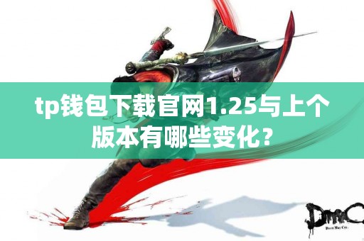 tp钱包下载官网1.25与上个版本有哪些变化？