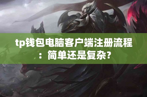 tp钱包电脑客户端注册流程：简单还是复杂？