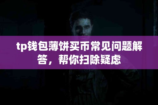 tp钱包薄饼买币常见问题解答，帮你扫除疑虑
