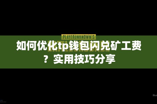 如何优化tp钱包闪兑矿工费？实用技巧分享
