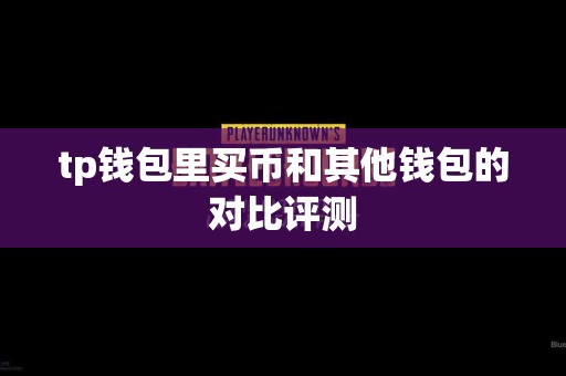 tp钱包里买币和其他钱包的对比评测