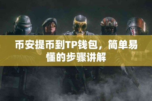 币安提币到TP钱包，简单易懂的步骤讲解