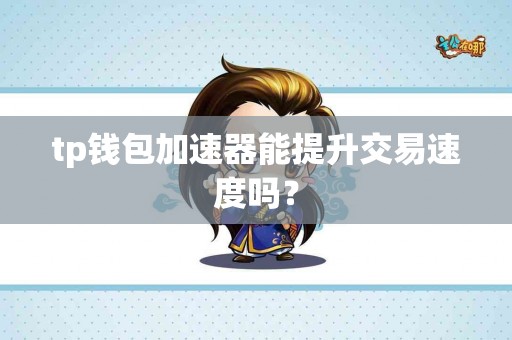 tp钱包加速器能提升交易速度吗？