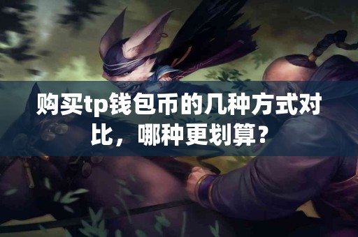 购买tp钱包币的几种方式对比，哪种更划算？