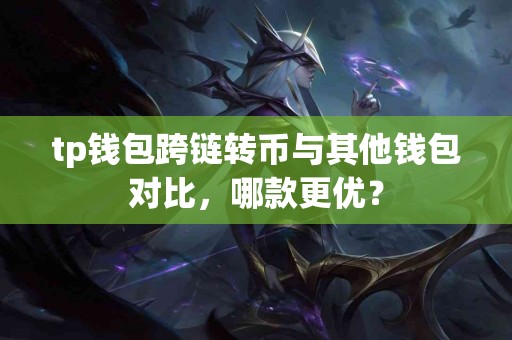 tp钱包跨链转币与其他钱包对比，哪款更优？