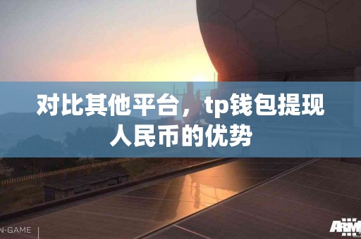 对比其他平台，tp钱包提现人民币的优势