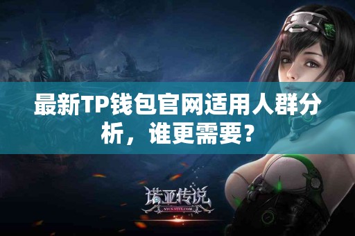 最新TP钱包官网适用人群分析，谁更需要？