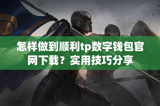 怎样做到顺利tp数字钱包官网下载？实用技巧分享