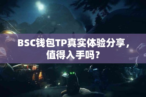 BSC钱包TP真实体验分享，值得入手吗？