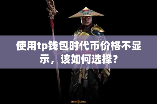 使用tp钱包时代币价格不显示，该如何选择？
