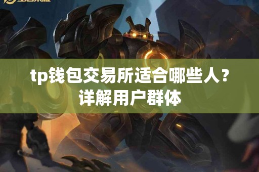 tp钱包交易所适合哪些人？详解用户群体