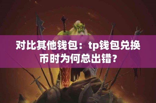 对比其他钱包：tp钱包兑换币时为何总出错？