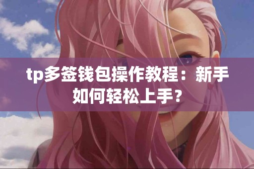 tp多签钱包操作教程：新手如何轻松上手？