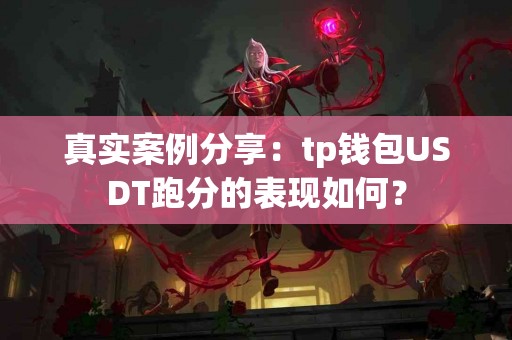 真实案例分享：tp钱包USDT跑分的表现如何？