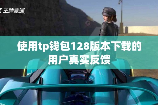 使用tp钱包128版本下载的用户真实反馈