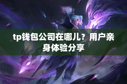 tp钱包公司在哪儿？用户亲身体验分享