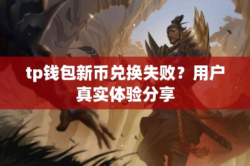 tp钱包新币兑换失败？用户真实体验分享